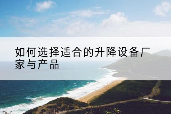 稻城电动升降平台厂家-如何选择适合的升降设备厂家与产品