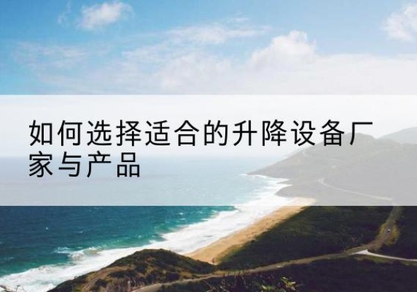 稻城电动升降平台厂家-如何选择适合的升降设备厂家与产品